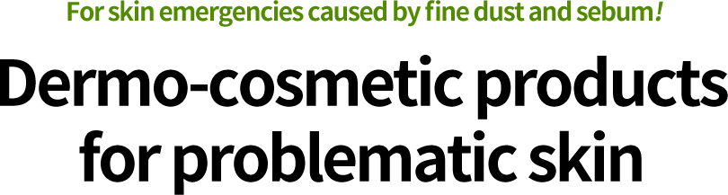 For skin emergencies caused by fine dust and sebum! Dermo-cosmetic products for problematic skin