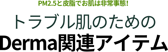 PM2.5と皮脂でお肌は非常事態！ トラブル肌のための Derma関連アイテム